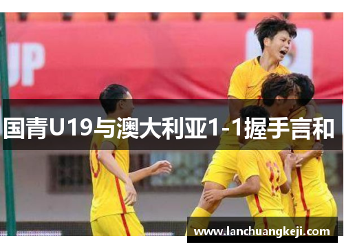 国青U19与澳大利亚1-1握手言和 